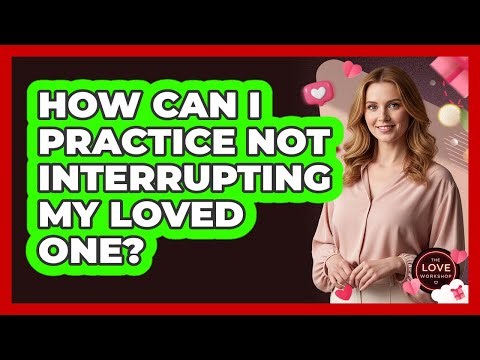 How Can I Practice Not Interrupting My Loved One?