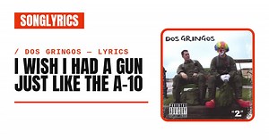 Dos Gringos - I Wish I Had a Gun Just Like the A-10 Lyrics