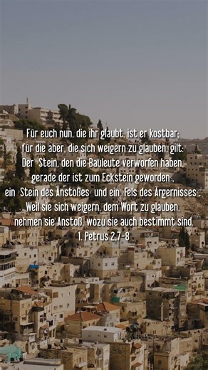 1. Petrus 2,7-8 Für euch nun, die ihr glaubt, ist er kostbar; für die aber, die sich weigern zu glau