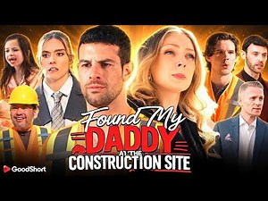 Found My Daddy At The Construction Site Full Drama 2026 Goodshort | All Episodes Explanation & Facts