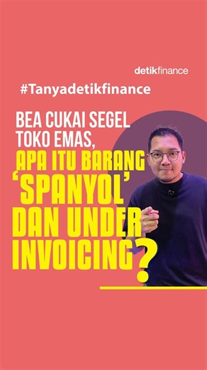 Video Bea Cukai Segel Toko Emas, Apa Itu Barang 'Spanyol' dan Under Invoicing?