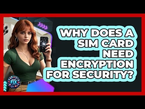 Why Does A SIM Card Need Encryption For Security? - Phone Fix and Features