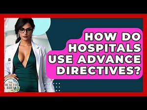 How Do Hospitals Use Advance Directives? - The Health Brief