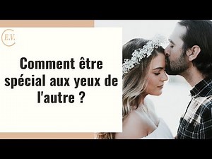 Comment devenir spécial aux yeux de l'autre ? 5 clés pour le développer !
