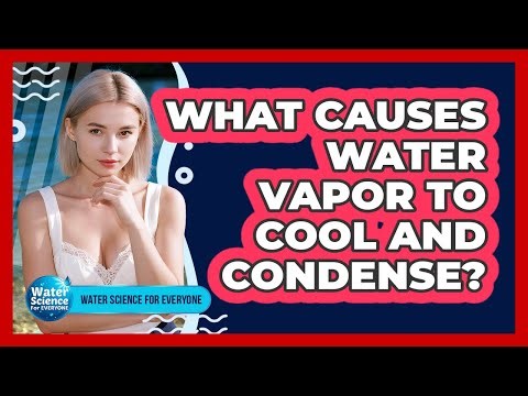What Causes Water Vapor to Cool and Condense?