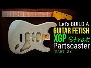 Let's Build A Guitar Fetish XGP Strat Partscaster (Part 2 of 2)
