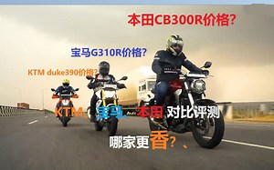 宝马G310R||KTM duke390||本田 CB300R对比评测||看到价格时，我...