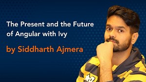 The Present and the Future of Angular with Ivy by Siddharth Aj...