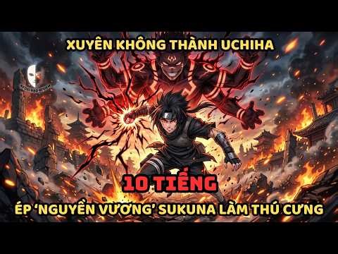 🔥TỔNG HỢP P1 🔥Naruto Fanfic: Xuyên Không Thành Uchiha, Ép "Nguyền Vương" Sukuna Làm Thú Cưng!