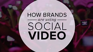 How Brands Are Using Social Video
