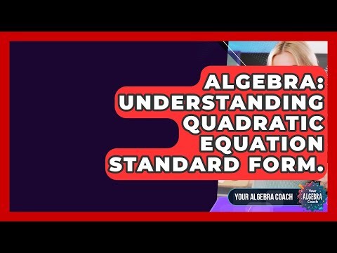 Algebra: Understanding Quadratic Equation Standard Form. - Your Algebra Coach