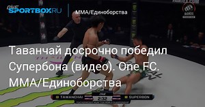 Таванчай досрочно победил Супербона (видео). One FC. MMA/Единоборства