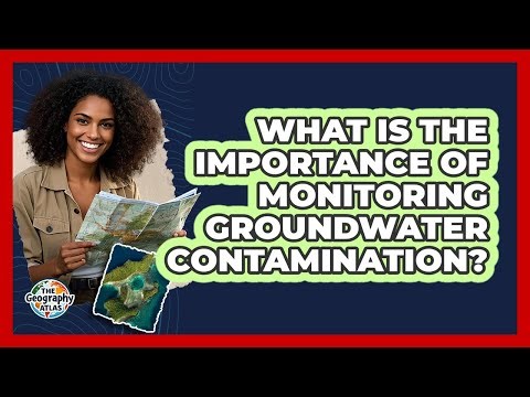 What Is the Importance of Monitoring Groundwater Contamination?