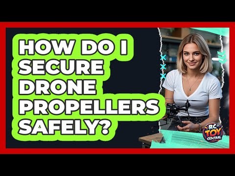 How Do I Secure Drone Propellers Safely?