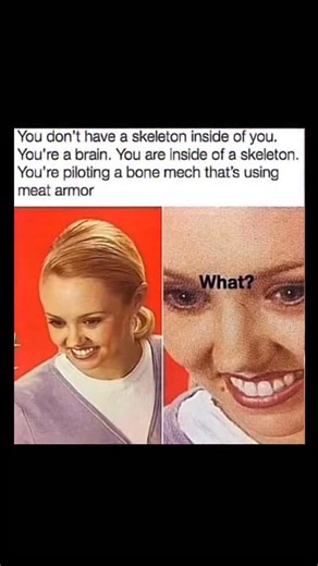 Johnny Bravo Explains Memes on Instagram: "Hey everyone, Johnny here to explain. The meme is funny because it reframes the human body in an absurd, sci-fi way and then pairs that unsettling idea with an exaggerated reaction image: the top text claims you don’t “have” a skeleton but are actually a brain piloting a bone mech covered in meat armor, which is technically true from a biological standpoint but phrased like a dystopian robot concept, and this sudden shift in perspective is meant to be m