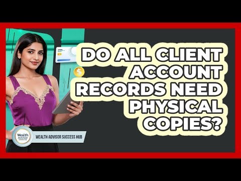 Do All Client Account Records Need Physical Copies?