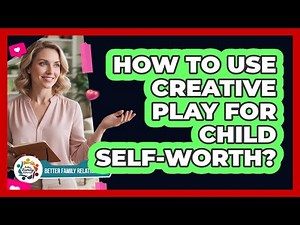 How To Use Creative Play For Child Self-Worth?