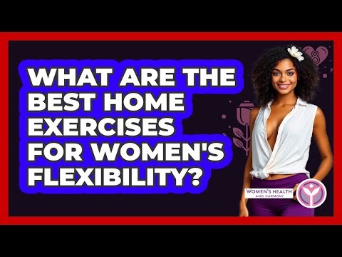 What Are The Best Home Exercises For Women's Flexibility? - Women's Health and Harmony