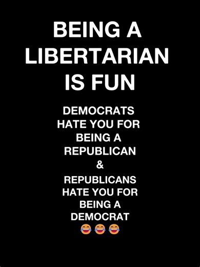 Being a Libertarian is a lot of fun! haha