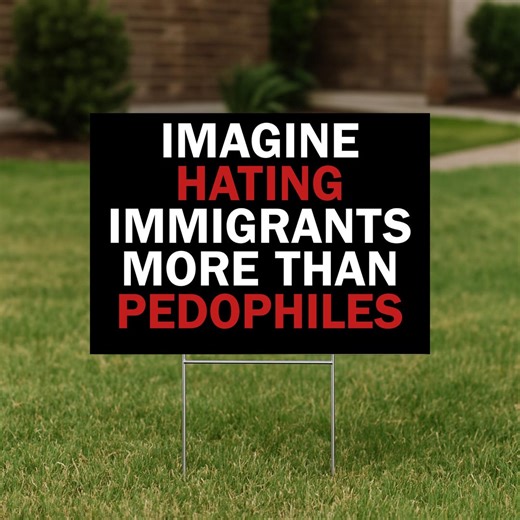 Anti Trump Rally Sign: Imagine Hating Immigrants More Than Pedophiles Yard Sign Double Sided - Etsy