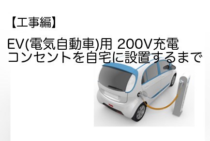 【工事編】EV(電気自動車)用 200V充電コンセントを自宅に設置するまで | 中古EVってどうなのよ？