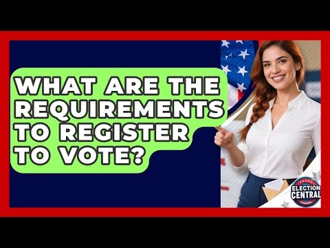 What Are The Requirements To Register To Vote? - Election Central Channel