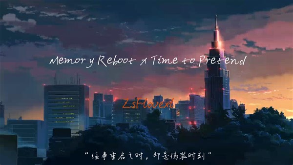 “往事重启之时，即是伪装时刻”「Memory Reboot x Time to Pretend」--- ZsFlovexl