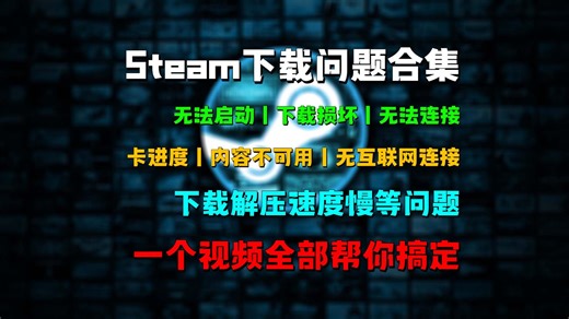 Steam下载问题合集，无法启动\下载损坏\无法连接\卡进度\内容不可用\无互联网\下载解压速度慢等问题，一个视频全部搞定