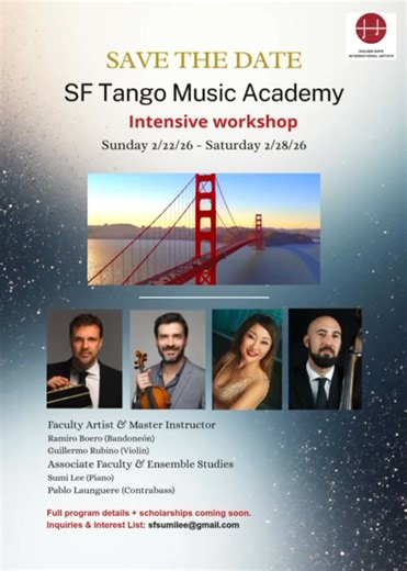 🎻 SF Tango Music Academy – Intensive Program, 2/22-28/2026 🎶 Dear Tango musicians in North America and Asia, - We are delighted to announce the 1st SF Tango Music Academy (SFTMA), an Intensive program in the SF Bay Area, led by distinguished professors from La Orquesta Escuela de Tango, Emilio Balcarce, Buenos Aires. - Over seven full days, participants will immerse themselves in traditional and contemporary repertoire through orchestra, small ensembles, and solo study, cultivating both techni