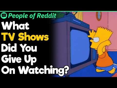 What TV Shows Did You Give Up On Watching?