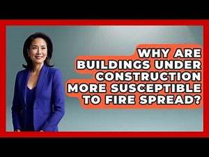 Why Are Buildings Under Construction More Susceptible To Fire Spread? - Civil Engineering Explained