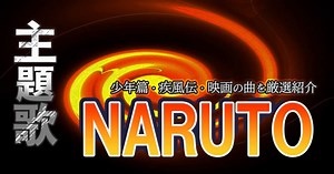 「NARUTO -ナルト-」OP・ED主題歌ランキングTOP5！少年篇＆疾風伝の曲と映画主題歌を厳選紹介