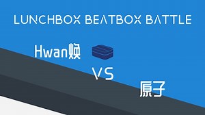 Hwan焕 VS 原子 | LUNCHBOX BEATBOX BATTLE 决赛