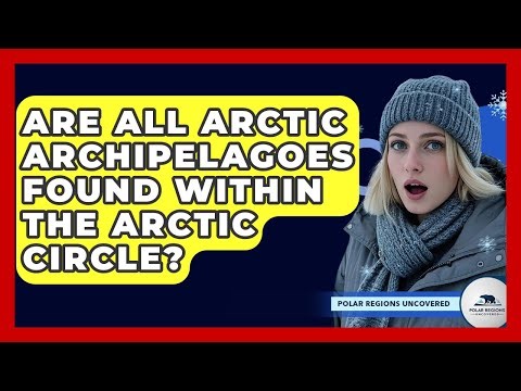 Are All Arctic Archipelagoes Found Within The Arctic Circle? - Polar Regions Uncovered