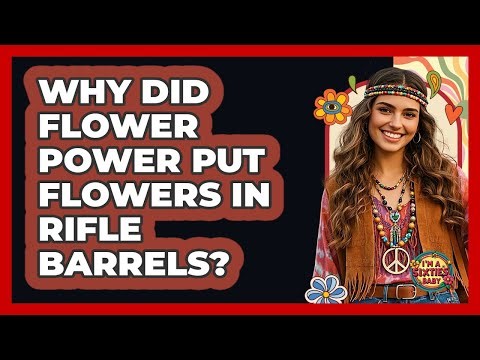 Why Did Flower Power Put Flowers In Rifle Barrels? - I'm a 60s Baby