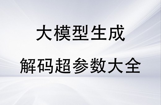 逐行讲解大模型解码所有超参数【上】（temperature、top-k、top-p等所有参数）