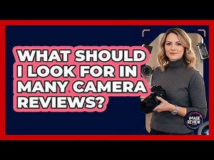 What Should I Look For In Many Camera Reviews?