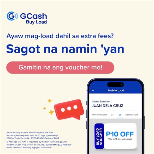 Ayaw mag-load dahil sa extra fees? Sagot na namin 'yan with your P10 Load Voucher! No minimum spend required, kaya mag-load na with GCash! G-Xchange Inc. (GXI) is regulated by the BSP (www.bsp.gov.ph). Visit the GCash Help Center or call 2882 (Globe/TM) / (02) 7213-9999 (other networks; fees may apply) to know more. | GCash