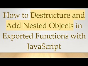 How to Destructure and Add Nested Objects in Exported Functions with JavaScript