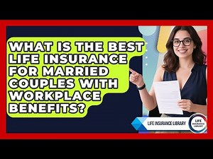 What Is The Best Life Insurance For Married Couples With Workplace Benefits?
