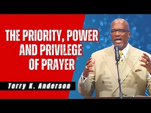 Terry K. Anderson Sermon - The Priority, Power, and Privilege of Prayer
