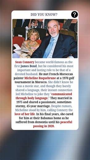 Sean Connery may have become world-famous as the first James Bond, but he believed his greatest role was being a devoted husband. He met French-Moroccan painter Micheline Roquebrune at a 1970 golf tournament in Morocco, where she had no idea he was a movie star. Despite barely sharing a language, their instant spark led Micheline to say they communicated through body language. They married in 1975 and spent 45 passionate, sometimes stormy years together. Through all rumors and pressures of fame,