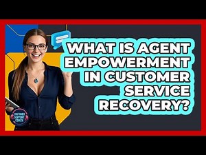 What Is Agent Empowerment In Customer Service Recovery? - Customer Support Coach