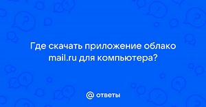 Где скачать приложение облако mail.ru для компьютера? | Ответы Mail