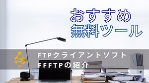 FTPソフトはFFFTPがおすすめ！必要性と初期設定方法を分かりやすく説明