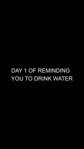 Day 1 of reminding you to drink water