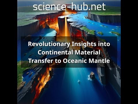 Revolutionary Insights into Continental Material Transfer to Oceanic Mantle