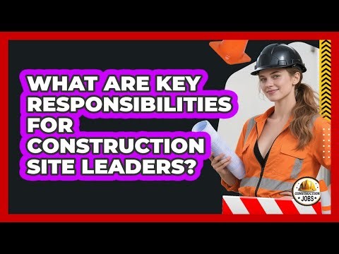 What Are Key Responsibilities For Construction Site Leaders?