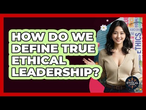 How Do We Define True Ethical Leadership? - The Ethical Compass