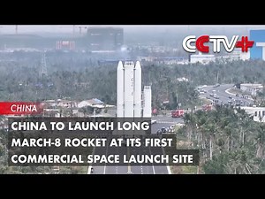 China to Launch Long March-8 Rocket at Its First Commercial Space Launch Site